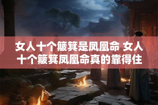 女人十个簸箕是凤凰命 女人十个簸箕凤凰命真的靠得住吗 女人十个簸箕是凤凰命 女人十个簸箕凤凰命真的靠得住吗