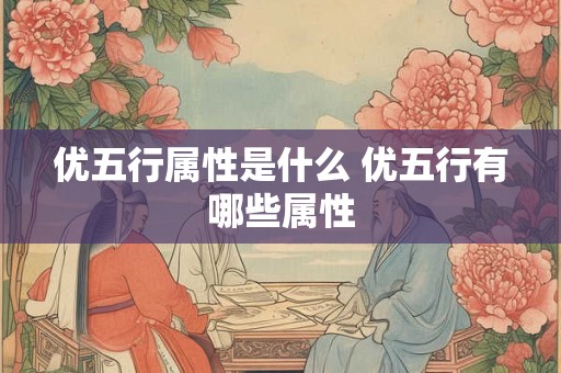 优五行属性是什么 优五行有哪些属性 优五行属性是什么 优五行有哪些属性