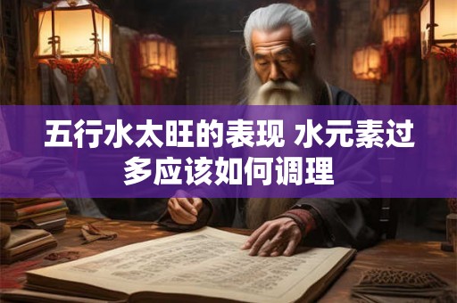 五行水太旺的表现 水元素过多应该如何调理
