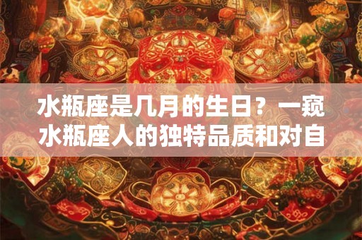 水瓶座是几月的生日？一窥水瓶座人的独特品质和对自由的追求