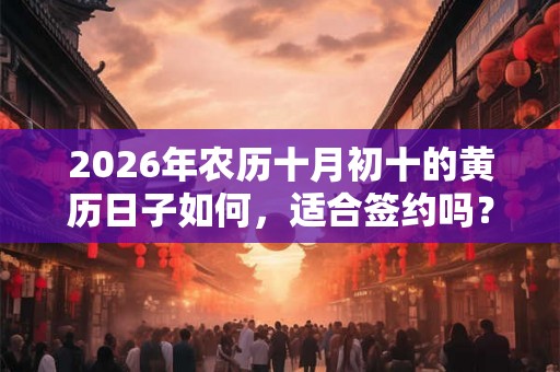 2026年农历十月初十的黄历日子如何，适合签约吗？