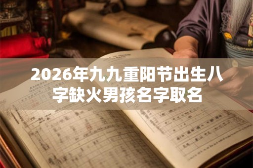 2026年九九重阳节出生八字缺火男孩名字取名