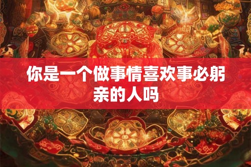 你是一个做事情喜欢事必躬亲的人吗