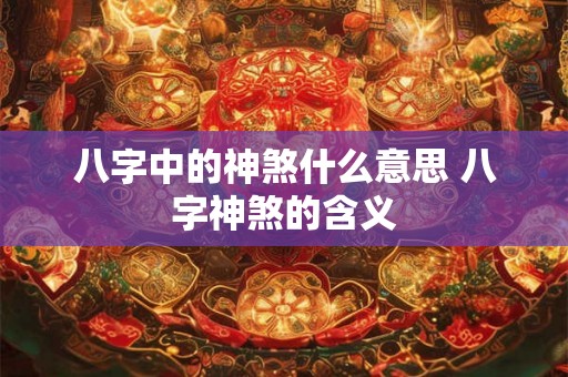 八字中的神煞什么意思 八字神煞的含义