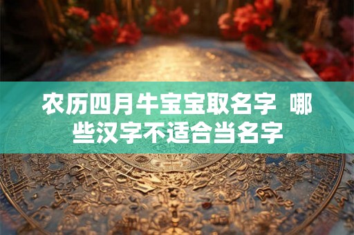 农历四月牛宝宝取名字  哪些汉字不适合当名字