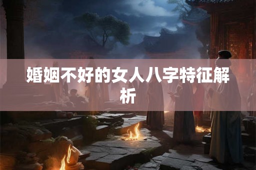 婚姻不好的女人八字特征解析