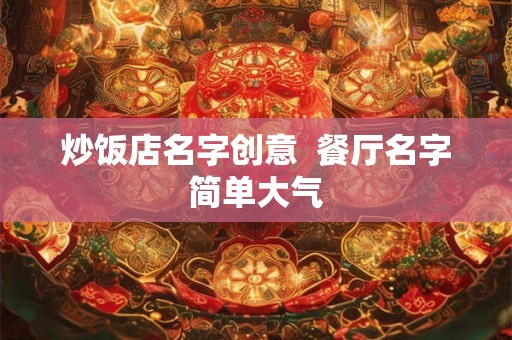 炒饭店名字创意  餐厅名字简单大气