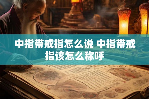 中指带戒指怎么说 中指带戒指该怎么称呼
