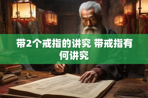 带2个戒指的讲究 带戒指有何讲究