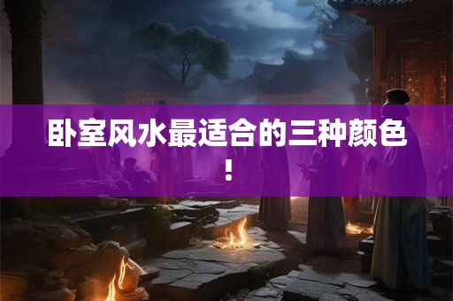 卧室风水最适合的三种颜色!