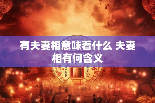 有夫妻相意味着什么 夫妻相有何含义