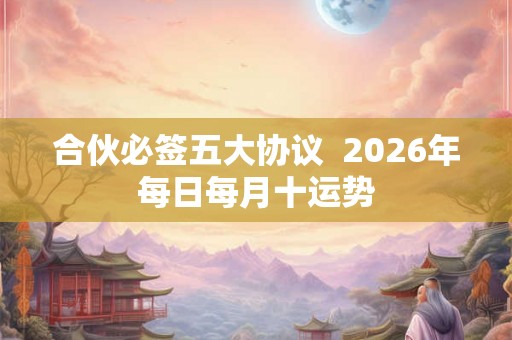 合伙必签五大协议  2026年每日每月十运势