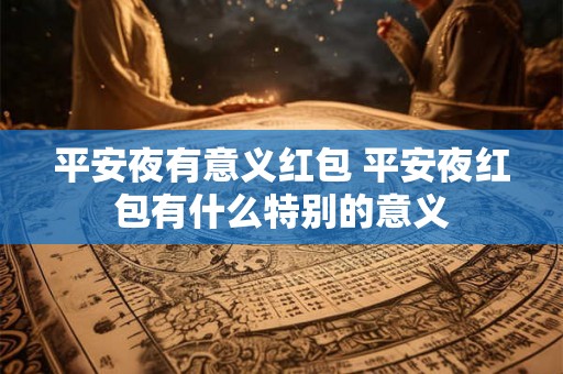 平安夜有意义红包 平安夜红包有什么特别的意义