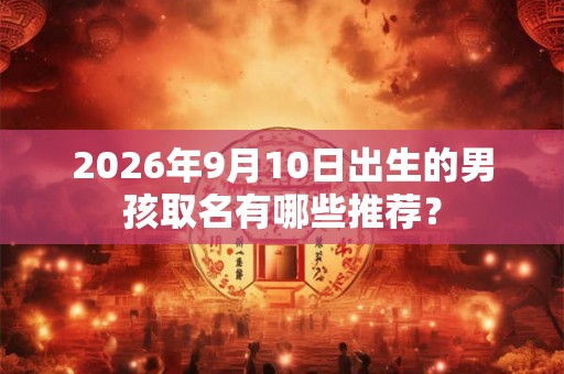 2026年9月10日出生的男孩取名有哪些推荐？