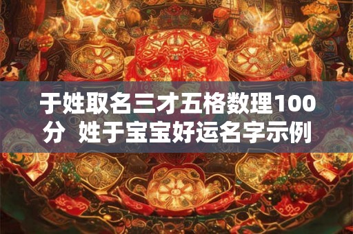 于姓取名三才五格数理100分  姓于宝宝好运名字示例