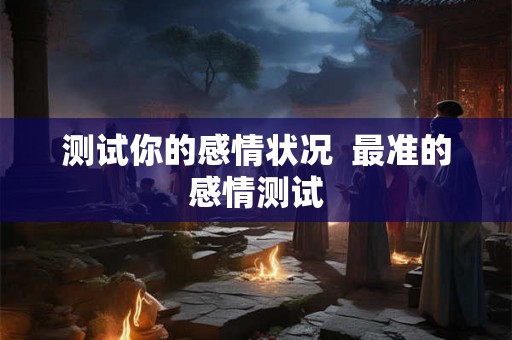 测试你的感情状况  最准的感情测试