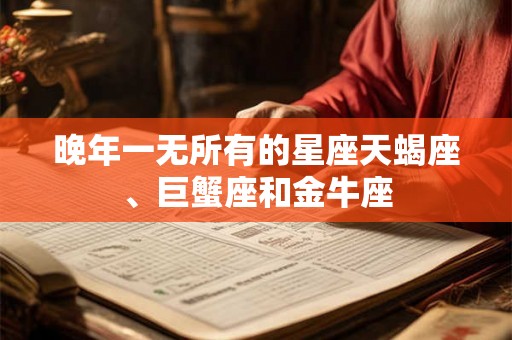 晚年一无所有的星座天蝎座、巨蟹座和金牛座