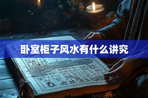 卧室柜子风水有什么讲究 卧室柜子风水有什么讲究