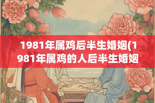 1981年属鸡后半生婚姻(1981年属鸡的人后半生婚姻状况如何？)
