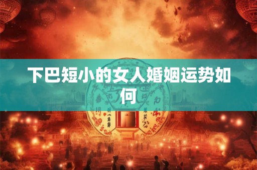 下巴短小的女人婚姻运势如何