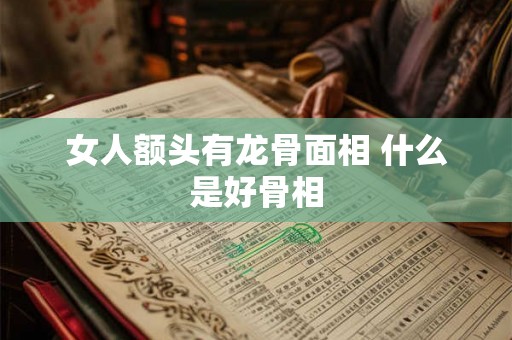 女人额头有龙骨面相 什么是好骨相
