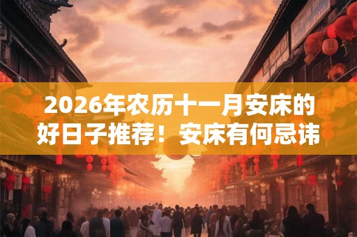 2026年农历十一月安床的好日子推荐！安床有何忌讳？