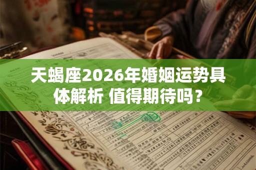 天蝎座2026年婚姻运势具体解析 值得期待吗？