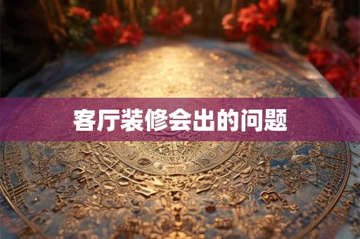 客厅装修会出的问题