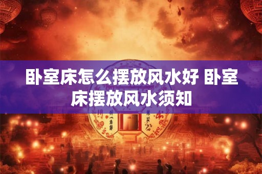 卧室床怎么摆放风水好 卧室床摆放风水须知