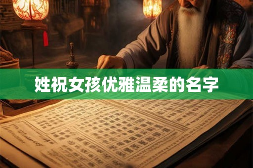姓祝女孩优雅温柔的名字