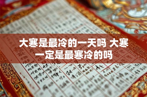 大寒是最冷的一天吗 大寒一定是最寒冷的吗