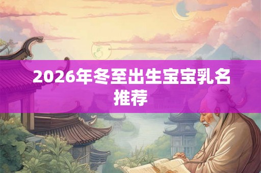 2026年冬至出生宝宝乳名推荐