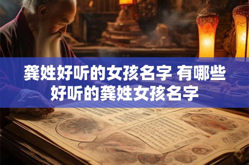 龚姓好听的女孩名字 有哪些好听的龚姓女孩名字
