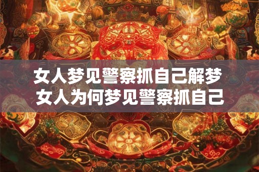 女人梦见警察抓自己解梦 女人为何梦见警察抓自己
