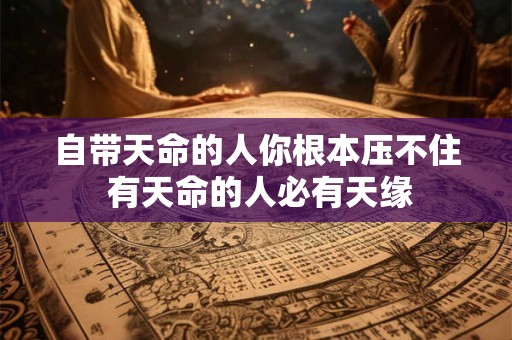 自带天命的人你根本压不住 有天命的人必有天缘