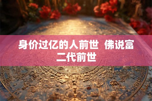 身价过亿的人前世  佛说富二代前世