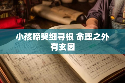 小孩啼哭细寻根 命理之外有玄因