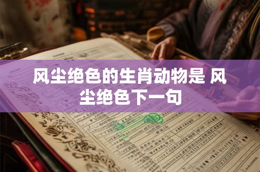 风尘绝色的生肖动物是 风尘绝色下一句