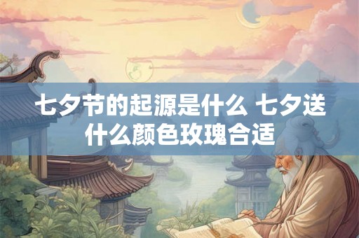 七夕节的起源是什么 七夕送什么颜色玫瑰合适