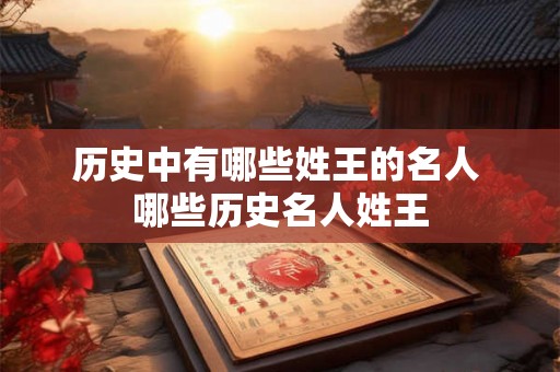 历史中有哪些姓王的名人 哪些历史名人姓王
