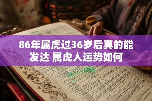 86年属虎过36岁后真的能发达 属虎人运势如何