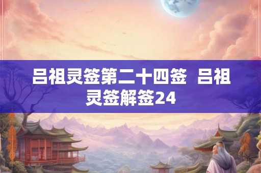 吕祖灵签第二十四签  吕祖灵签解签24