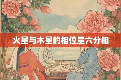 火星与木星的相位呈六分相 火星与木星的相位呈六分相