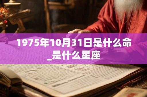 1975年10月31日是什么命_是什么星座