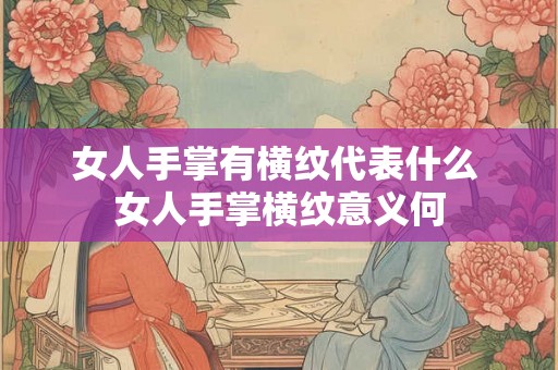 女人手掌有横纹代表什么 女人手掌横纹意义何 女人手掌有横纹代表什么 女人手掌横纹意义何