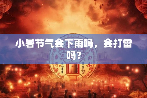 小暑节气会下雨吗,会打雷吗? 小暑节气会下雨吗,会打雷吗?