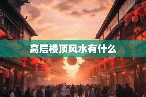 高层楼顶风水有什么