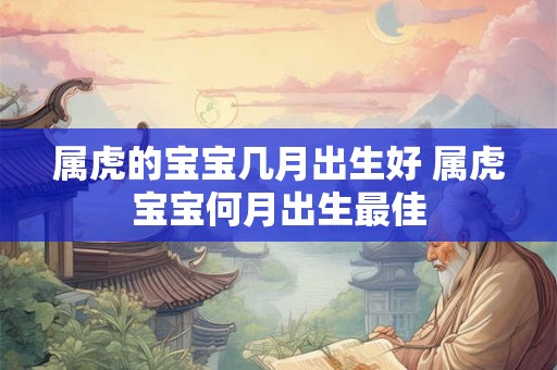 属虎的宝宝几月出生好 属虎宝宝何月出生最佳