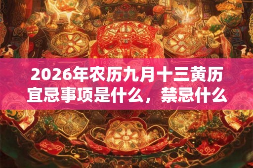 2026年农历九月十三黄历宜忌事项是什么，禁忌什么？