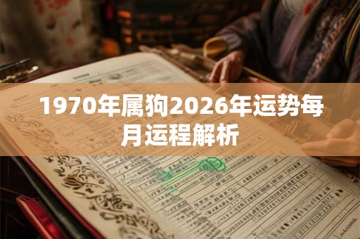 1970年属狗2026年运势每月运程解析